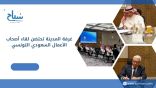 غرفة المدينة تحتضن لقاء أصحاب الأعمال السعودي التونسي